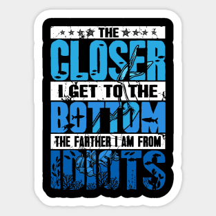 The Closer I Get To The Bottom The Farther I Am From Idiots Sticker